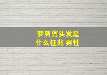 梦到剪头发是什么征兆 男性